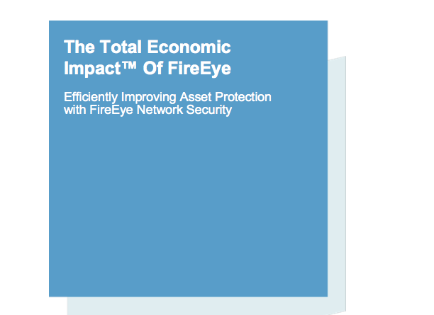 The Total Economic Impact of FireEye Network Security The Total Economic Impact of FireEye Network Security